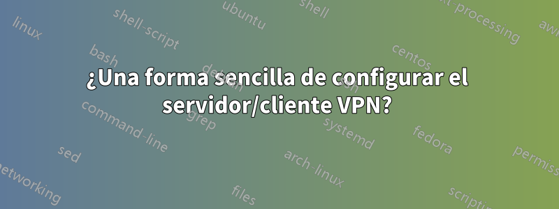 ¿Una forma sencilla de configurar el servidor/cliente VPN?