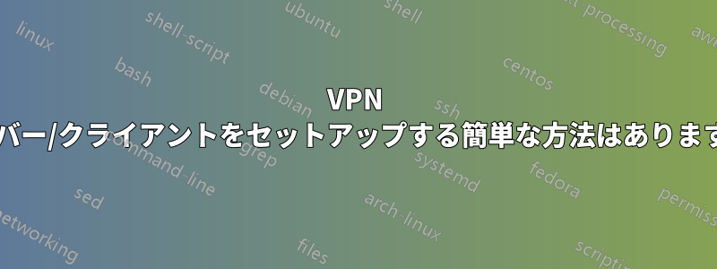 VPN サーバー/クライアントをセットアップする簡単な方法はありますか?