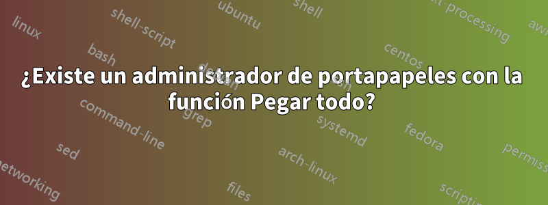 ¿Existe un administrador de portapapeles con la función Pegar todo?