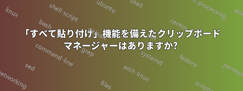 「すべて貼り付け」機能を備えたクリップボード マネージャーはありますか?