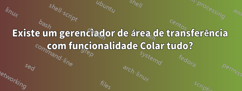 Existe um gerenciador de área de transferência com funcionalidade Colar tudo?