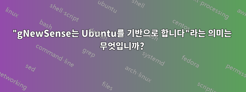 "gNewSense는 Ubuntu를 기반으로 합니다"라는 의미는 무엇입니까?