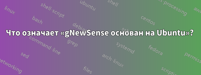 Что означает «gNewSense основан на Ubuntu»?