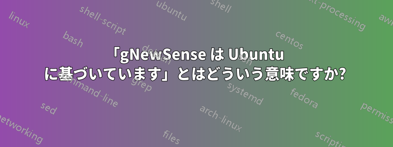 「gNewSense は Ubuntu に基づいています」とはどういう意味ですか?