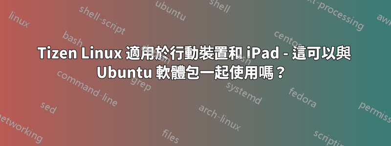 Tizen Linux 適用於行動裝置和 iPad - 這可以與 Ubuntu 軟體包一起使用嗎？ 