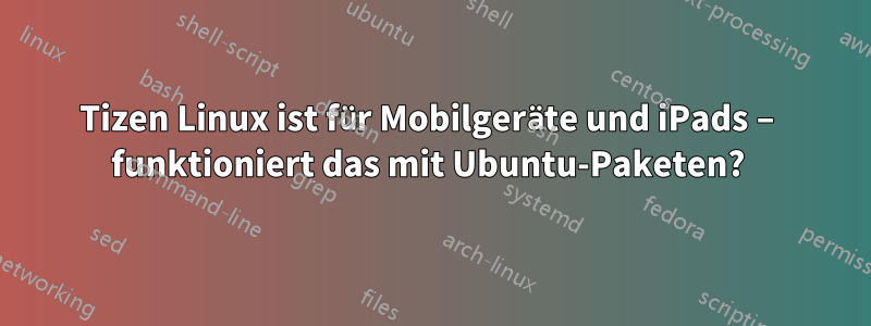 Tizen Linux ist für Mobilgeräte und iPads – funktioniert das mit Ubuntu-Paketen? 