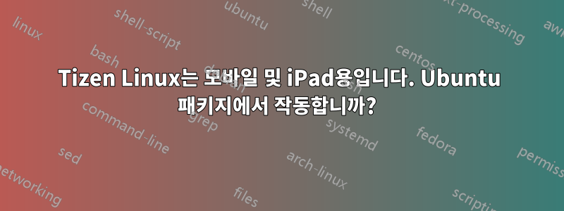 Tizen Linux는 모바일 및 iPad용입니다. Ubuntu 패키지에서 작동합니까? 