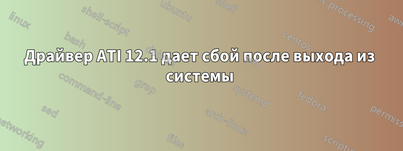 Драйвер ATI 12.1 дает сбой после выхода из системы