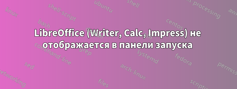 LibreOffice (Writer, Calc, Impress) не отображается в панели запуска