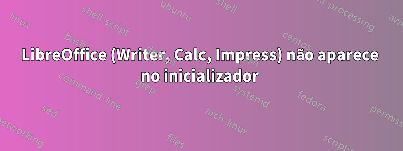 LibreOffice (Writer, Calc, Impress) não aparece no inicializador