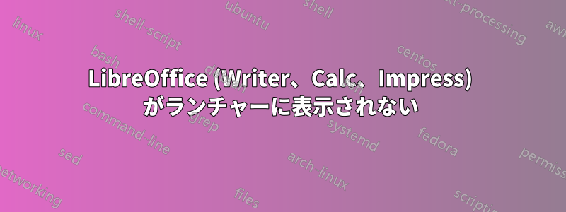 LibreOffice (Writer、Calc、Impress) がランチャーに表示されない