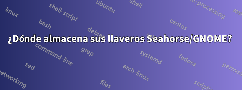 ¿Dónde almacena sus llaveros Seahorse/GNOME?