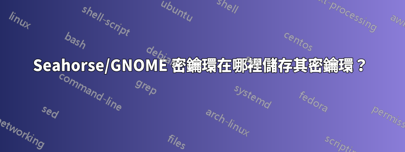 Seahorse/GNOME 密鑰環在哪裡儲存其密鑰環？