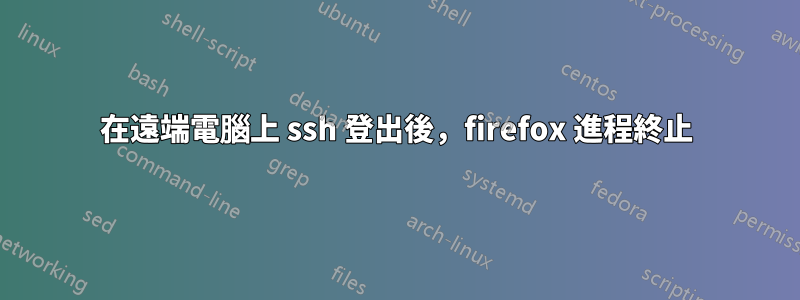 在遠端電腦上 ssh 登出後，firefox 進程終止