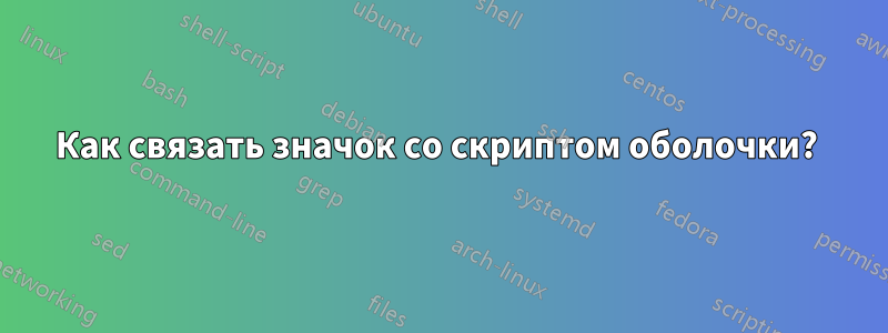 Как связать значок со скриптом оболочки? 