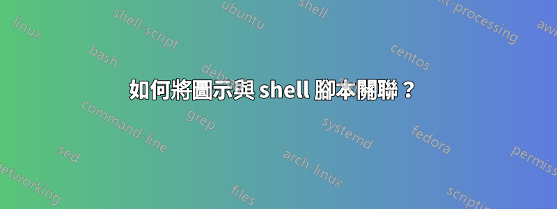 如何將圖示與 shell 腳本關聯？ 