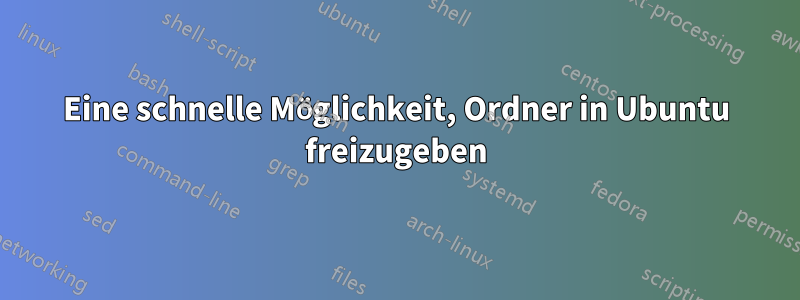 Eine schnelle Möglichkeit, Ordner in Ubuntu freizugeben