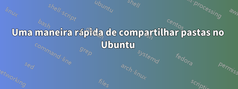 Uma maneira rápida de compartilhar pastas no Ubuntu