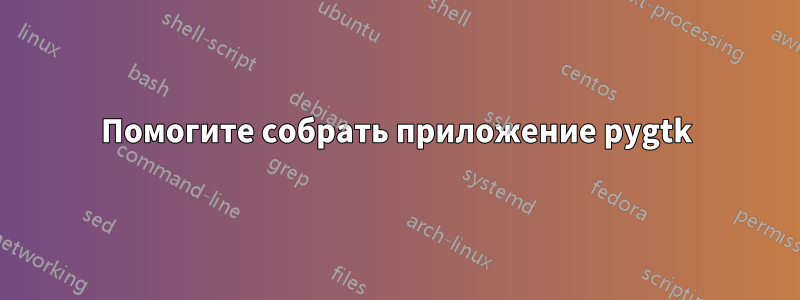 Помогите собрать приложение pygtk