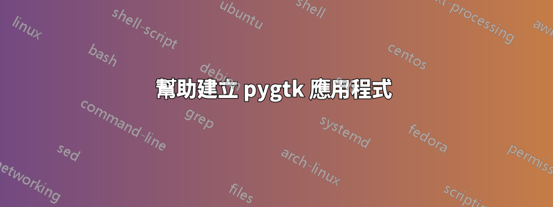 幫助建立 pygtk 應用程式