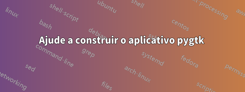 Ajude a construir o aplicativo pygtk