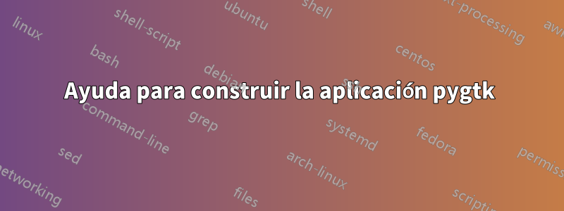 Ayuda para construir la aplicación pygtk