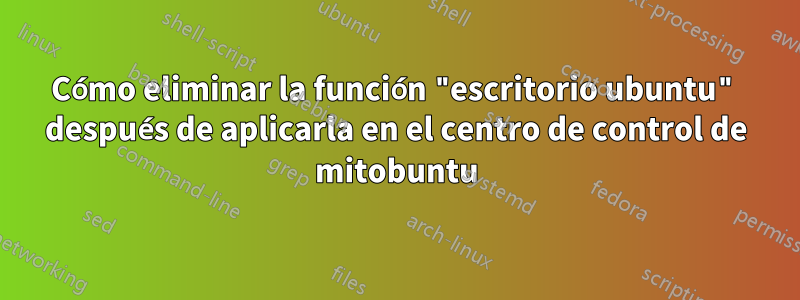 Cómo eliminar la función "escritorio ubuntu" después de aplicarla en el centro de control de mitobuntu