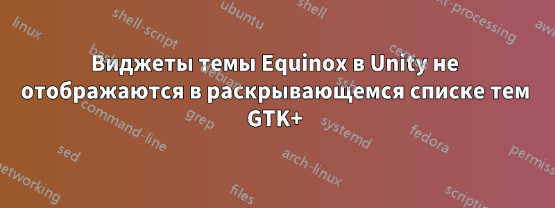 Виджеты темы Equinox в Unity не отображаются в раскрывающемся списке тем GTK+