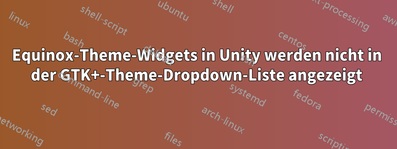 Equinox-Theme-Widgets in Unity werden nicht in der GTK+-Theme-Dropdown-Liste angezeigt