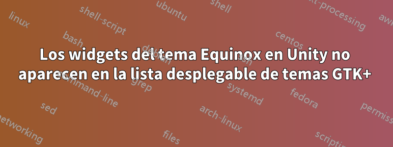 Los widgets del tema Equinox en Unity no aparecen en la lista desplegable de temas GTK+