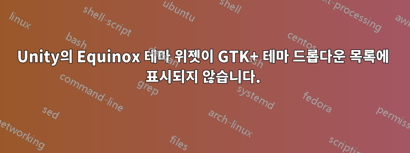 Unity의 Equinox 테마 위젯이 GTK+ 테마 드롭다운 목록에 표시되지 않습니다.