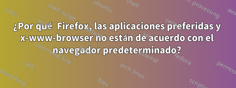 ¿Por qué Firefox, las aplicaciones preferidas y x-www-browser no están de acuerdo con el navegador predeterminado?