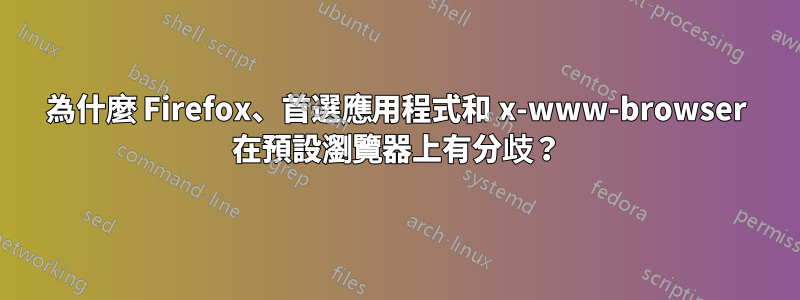 為什麼 Firefox、首選應用程式和 x-www-browser 在預設瀏覽器上有分歧？