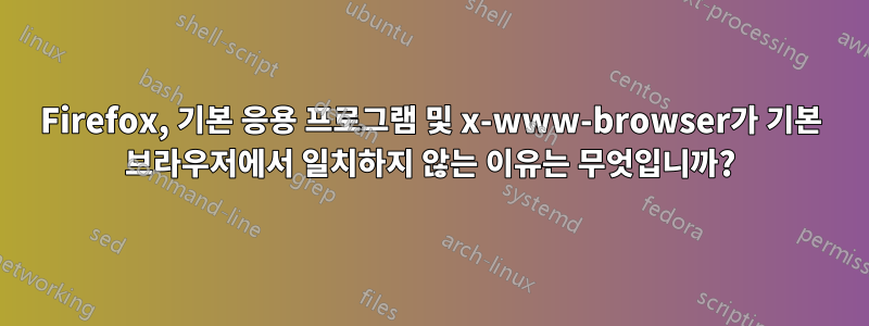 Firefox, 기본 응용 프로그램 및 x-www-browser가 기본 브라우저에서 일치하지 않는 이유는 무엇입니까?