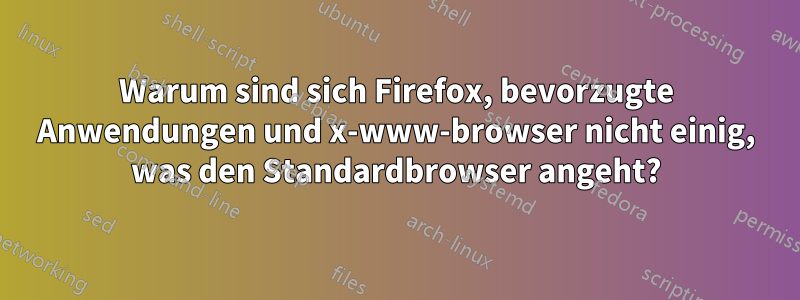 Warum sind sich Firefox, bevorzugte Anwendungen und x-www-browser nicht einig, was den Standardbrowser angeht?