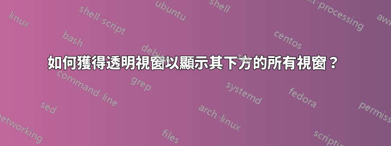 如何獲得透明視窗以顯示其下方的所有視窗？