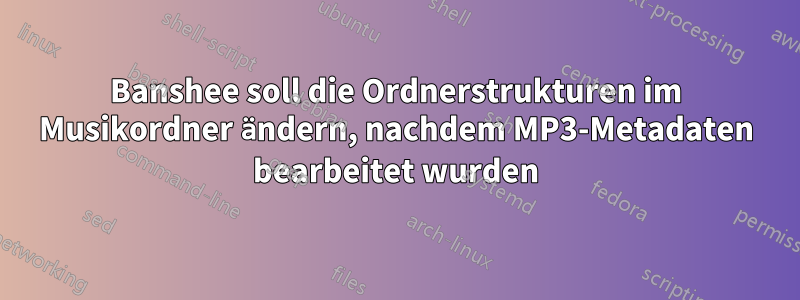 Banshee soll die Ordnerstrukturen im Musikordner ändern, nachdem MP3-Metadaten bearbeitet wurden