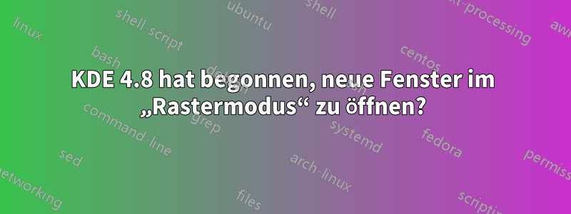 KDE 4.8 hat begonnen, neue Fenster im „Rastermodus“ zu öffnen?