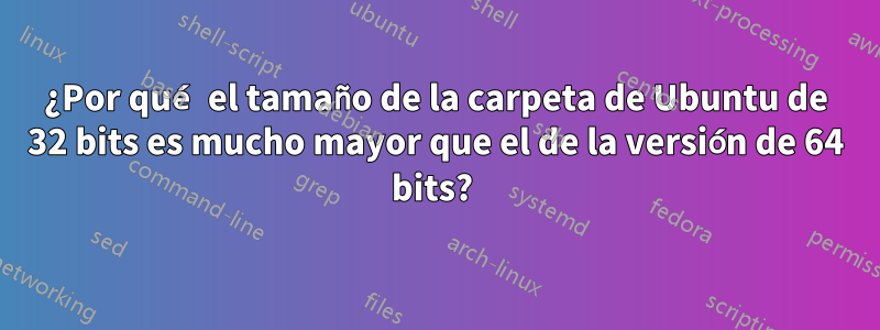 ¿Por qué el tamaño de la carpeta de Ubuntu de 32 bits es mucho mayor que el de la versión de 64 bits? 