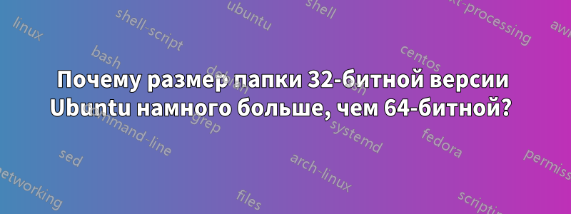 Почему размер папки 32-битной версии Ubuntu намного больше, чем 64-битной? 