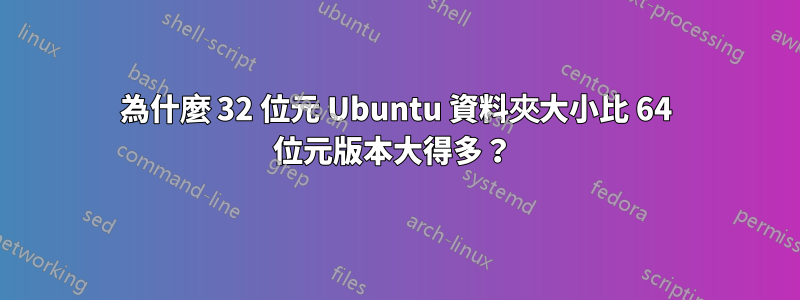 為什麼 32 位元 Ubuntu 資料夾大小比 64 位元版本大得多？ 