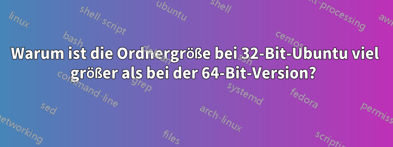 Warum ist die Ordnergröße bei 32-Bit-Ubuntu viel größer als bei der 64-Bit-Version? 