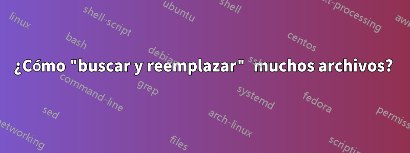 ¿Cómo "buscar y reemplazar" muchos archivos?