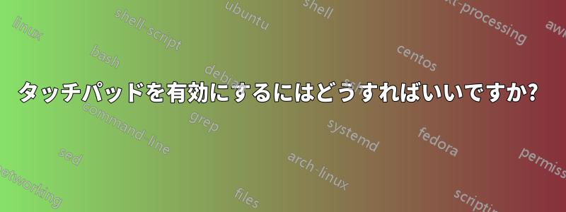 タッチパッドを有効にするにはどうすればいいですか? 