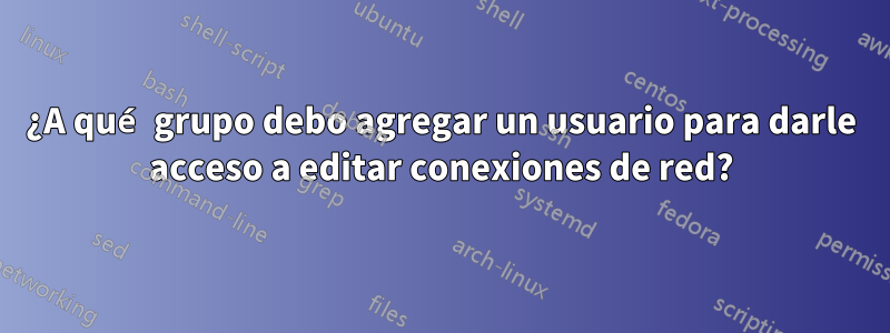 ¿A qué grupo debo agregar un usuario para darle acceso a editar conexiones de red?