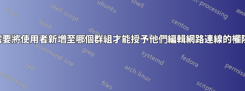 我需要將使用者新增至哪個群組才能授予他們編輯網路連線的權限？