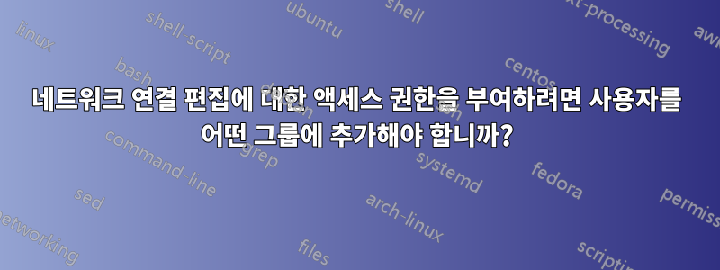 네트워크 연결 편집에 대한 액세스 권한을 부여하려면 사용자를 어떤 그룹에 추가해야 합니까?