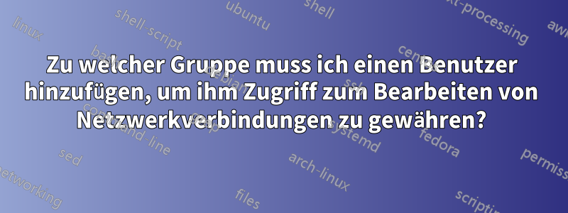 Zu welcher Gruppe muss ich einen Benutzer hinzufügen, um ihm Zugriff zum Bearbeiten von Netzwerkverbindungen zu gewähren?