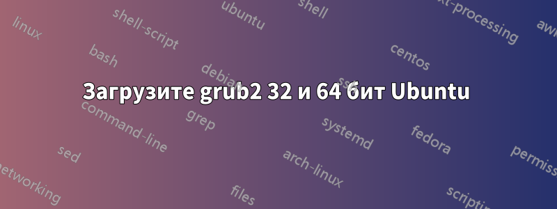 Загрузите grub2 32 и 64 бит Ubuntu