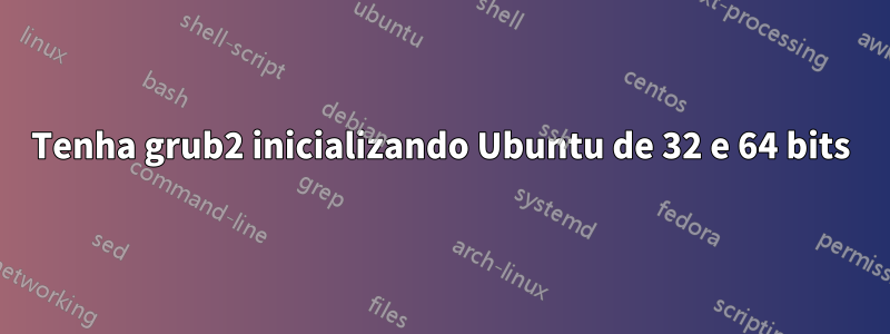 Tenha grub2 inicializando Ubuntu de 32 e 64 bits